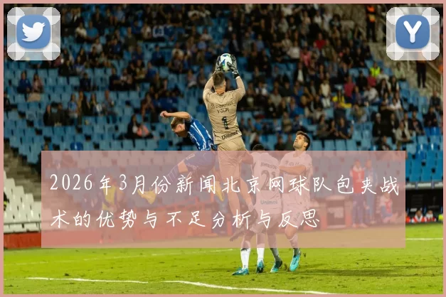 2026年3月份新闻北京网球队包夹战术的优势与不足分析与反思