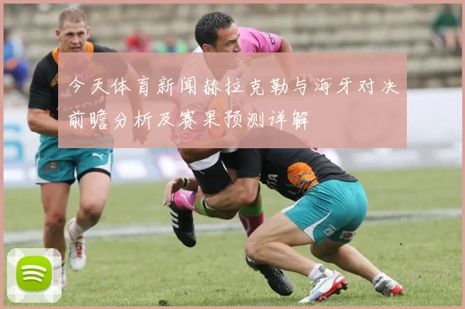 今天体育新闻赫拉克勒与海牙对决前瞻分析及赛果预测详解