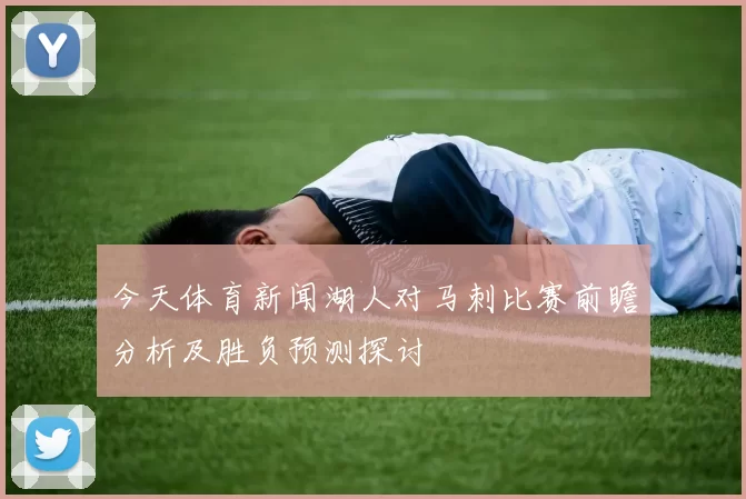 今天体育新闻湖人对马刺比赛前瞻分析及胜负预测探讨