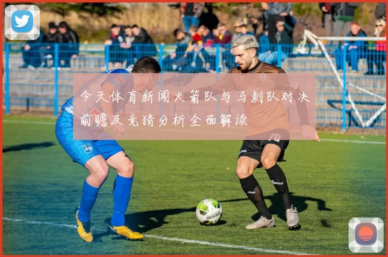 今天体育新闻火箭队与马刺队对决前瞻及竞猜分析全面解读