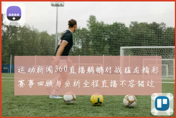 运动新闻360直播鹈鹕对战猛龙精彩赛事回顾与分析全程直播不容错过